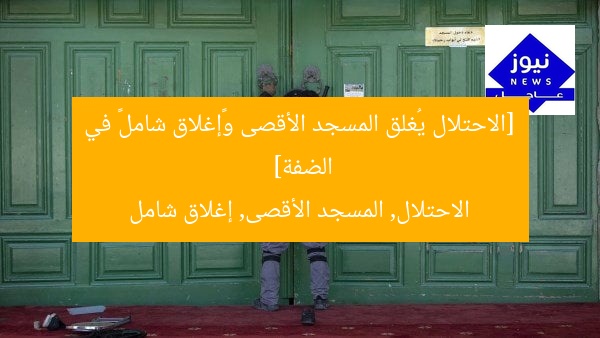 [الاحتلال يُغلق المسجد الأقصى و«إغلاق شامل» في الضفة]  
الاحتلال, المسجد الأقصى, إغلاق شامل