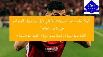 “كوكا غائب عن تدريبات الأهلي قبل مواجهة بالميراس في كأس العالم”  
كلمة مفتاحية1, كلمة مفتاحية2, كلمة مفتاحية3