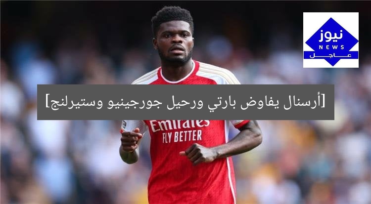 أرسنال يفاوض بارتي على تجديد عقده ورحيل جورجينيو وستيرلنج