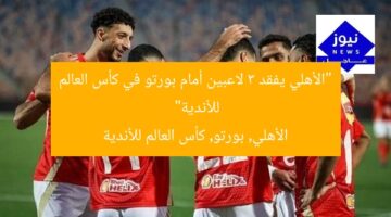 “الأهلي يفقد 3 لاعبين أمام بورتو في كأس العالم للأندية”  
الأهلي, بورتو, كأس العالم للأندية