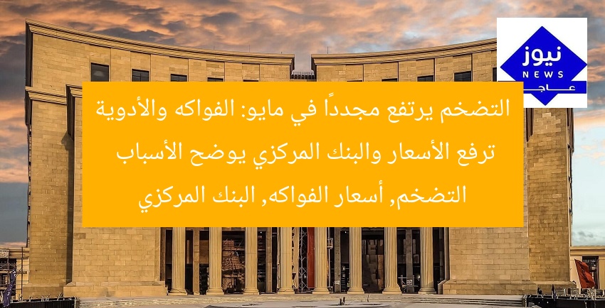 التضخم يرتفع مجددًا في مايو: الفواكه والأدوية ترفع الأسعار والبنك المركزي يوضح الأسباب
التضخم, أسعار الفواكه, البنك المركزي