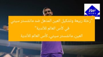 “رحلة ربيعة وتشكيل العين المذهل ضد مانشستر سيتي في كأس العالم للأندية”  
العين, مانشستر سيتي, كأس العالم للأندية