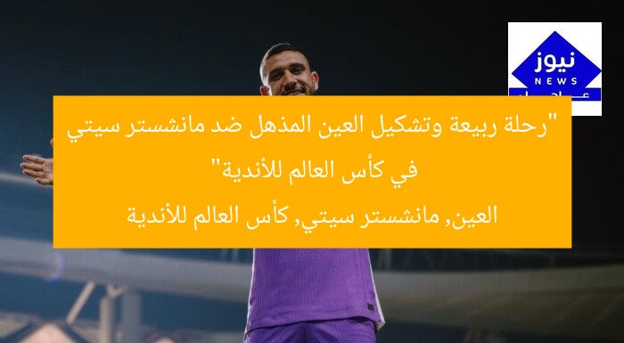 “رحلة ربيعة وتشكيل العين المذهل ضد مانشستر سيتي في كأس العالم للأندية”
العين, مانشستر سيتي, كأس العالم للأندية