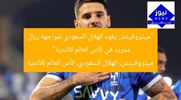 “ميتروفيتش يقود الهلال السعودي لمواجهة ريال مدريد في كأس العالم للأندية”  
ميتروفيتش, الهلال السعودي, كأس العالم للأندية