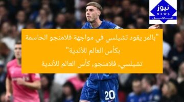 “بالمر يقود تشيلسي في مواجهة فلامنجو الحاسمة بكأس العالم للأندية”  
تشيلسي, فلامنجو, كأس العالم للأندية