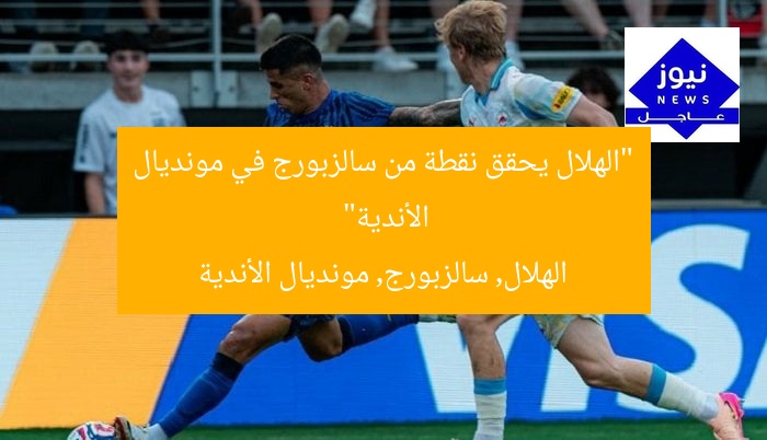 “الهلال يحقق نقطة من سالزبورج في مونديال الأندية”
الهلال, سالزبورج, مونديال الأندية