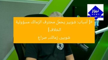 [5 أسباب: شوبير يحمّل محترف الزمالك مسؤولية الخلاف]  
شوبير, زمالك, صراع