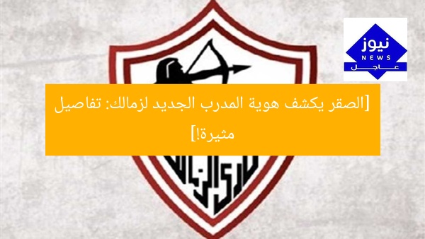 [الصقر يكشف هوية المدرب الجديد لزمالك: تفاصيل مثيرة!]