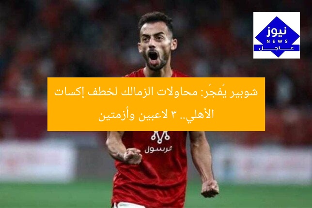 “شوبير يكشف محاولات الزمالك خطف “إكسات” الأهلي و3 لاعبين وأزمتين”