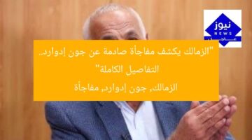 “الزمالك يكشف مفاجأة جون إدوارد… أولى التفاصيل”  
الزمالك, جون إدوارد, مفاجأة