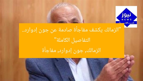 “الزمالك يكشف مفاجأة جون إدوارد… أولى التفاصيل”
الزمالك, جون إدوارد, مفاجأة