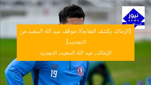 [zamalek, عبدالله سعيد, تجديد العقد]