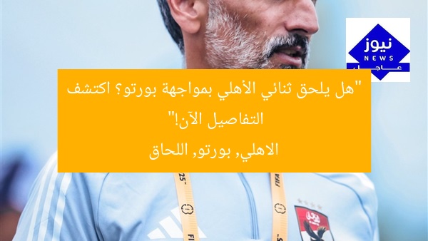 “هل يلحق ثنائي الأهلي بمواجهة بورتو؟ اكتشف التفاصيل الآن!”
الاهلي, بورتو, اللحاق