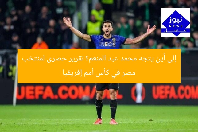 إلى أين يتجه محمد عبد المنعم؟ تقرير حصرى لمنتخب مصر في كأس أمم إفريقيا