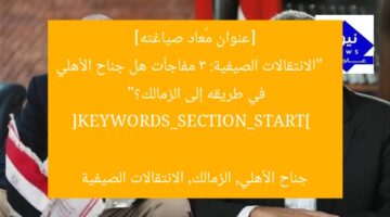 [عنوان مُعاد صياغته]  
“الانتقالات الصيفية: 3 مفاجآت هل جناح الأهلي في طريقه إلى الزمالك؟”  

[KEYWORDS_SECTION_START]  
جناح الأهلي, الزمالك, الانتقالات الصيفية