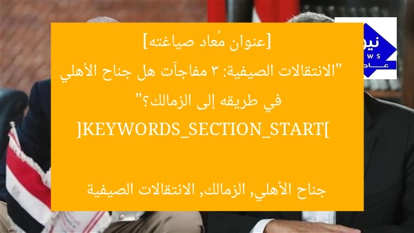 [عنوان مُعاد صياغته]  
“الانتقالات الصيفية: 3 مفاجآت هل جناح الأهلي في طريقه إلى الزمالك؟”  

[KEYWORDS_SECTION_START]  
جناح الأهلي, الزمالك, الانتقالات الصيفية