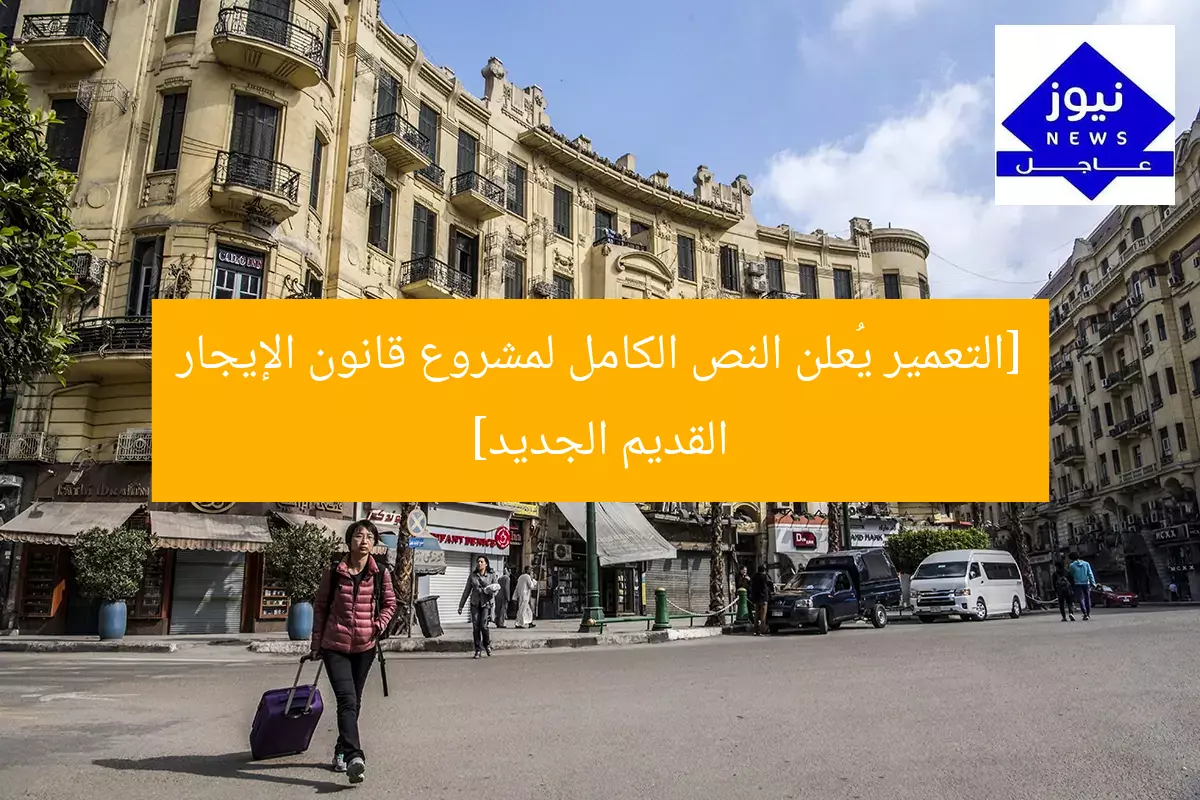 «التعمير» يُعلن عن النص الكامل للقانون الجديد لإيجار القديم
قانون الإيجار القديم, النص الكامل, التعمير