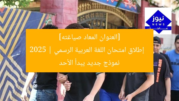 [العنوان المعاد صياغته]  
إطلاق امتحان اللغة العربية الرسمي 2025 | نموذج جديد يبدأ الأحد