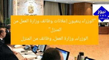 “الوزراء ينفيون إعلانات وظائف وزارة العمل من المنزل”  
الوزراء, وزارة العمل, وظائف من المنزل