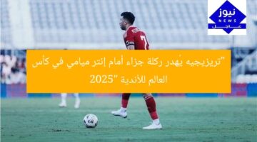 “تريزيجيه يُهدر ركلة جزاء أمام إنتر ميامي في كأس العالم للأندية 2025”