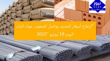 “ارتفاع أسعار الحديد يواصل الصعود.. مواد البناء اليوم 19 يونيو 2025”