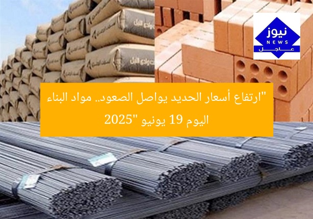 “ارتفاع أسعار الحديد يواصل الصعود.. مواد البناء اليوم 19 يونيو 2025”