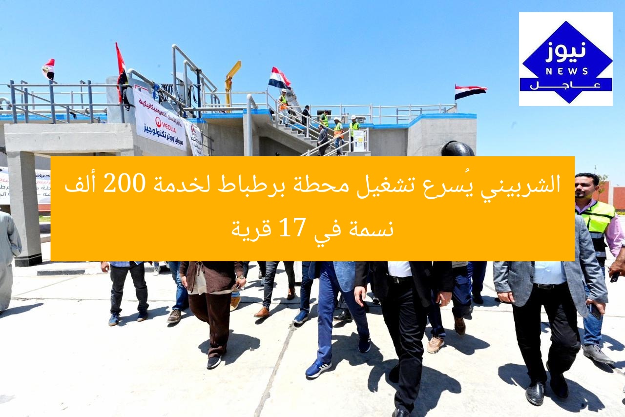 الشربيني يُسرع تشغيل محطة برطباط لخدمة 200 ألف نسمة في 17 قرية