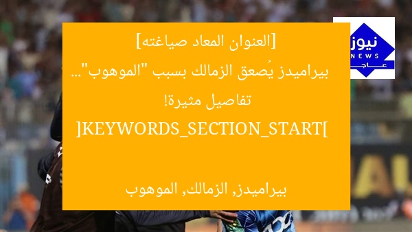 [العنوان المعاد صياغته]  
بيراميدز يُصعق الزمالك بسبب “الموهوب”… تفاصيل مثيرة!  

[KEYWORDS_SECTION_START]  
بيراميدز, الزمالك, الموهوب