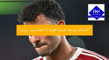 “الزمالك يوجه ضربة قوية لـ أحمد سيد زيزو”