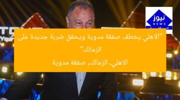 [الاهلي يُسقط الزمالك بصفقة مدوية]