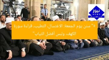 “5 سنن يوم الجمعة: الاغتسال، التطيب، قراءة سورة الكهف، ولبس أفضل الثياب”