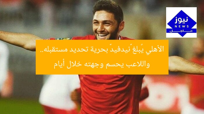 الأهلي يٌبلغ «نيدفيد» بحرية تحديد مستقبله.. واللاعب يحسم وجهته خلال أيام