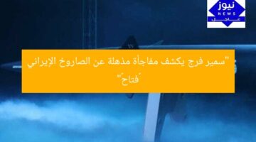“سمير فرج يكشف مفاجأة مذهلة عن الصاروخ الإيراني «فتاح»”