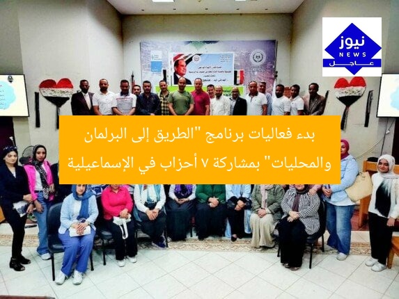 بدء فعاليات برنامج “الطريق إلى البرلمان والمحليات” بمشاركة 7 أحزاب في الإسماعيلية