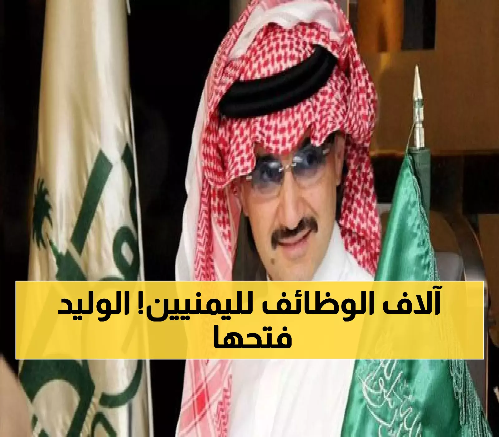 عاجل.. انفجار فرص العمل.. الوليد بن طلال يفتح أبواب التوظيف لآلاف الشباب اليمني في صفقة هي الأكبر بالمنطقة!