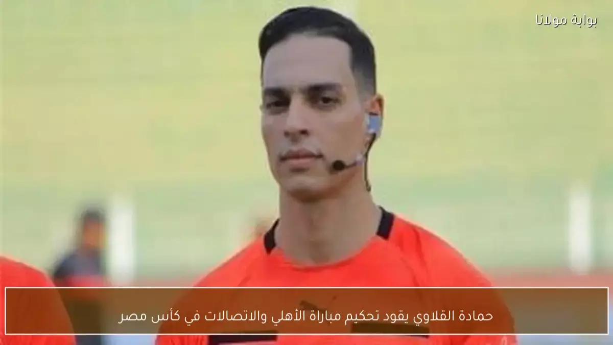 عاجل.. عاجل: حمادة القلاوي يحكم مباراة الأهلي الحاسمة في كأس مصر… هل سيثير الجدل مجدداً؟