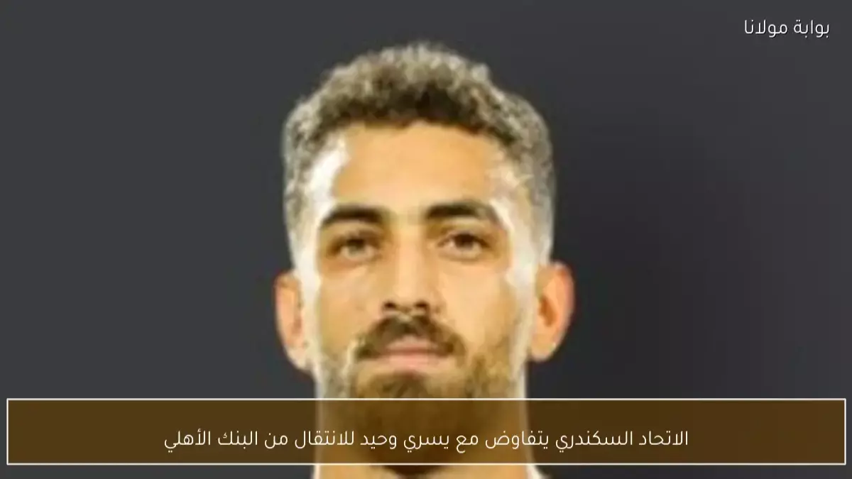 عاجل.. عاجل: البنك الأهلي يطالب بـ 5 ملايين جنيه “فدية” لتحرير يسري وحيد… الاتحاد يرفض الابتزاز!