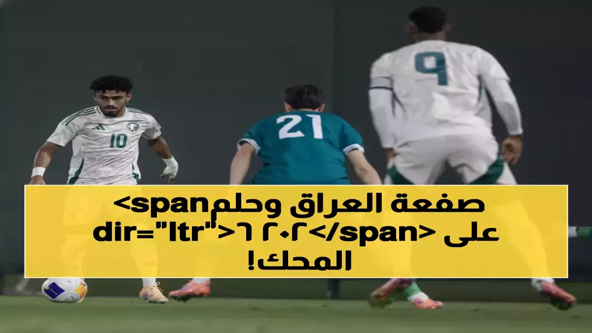 عاجل.. عاجل: كارثة الأخضر أمام العراق تهدد حلم كأس آسيا 2026… هل انتهت أحلام الاستضافة التاريخية؟