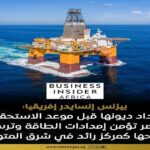 بيزنس إنسايدر إفريقيا: مصر تتقدم على الجدول الزمني لسداد مستحقات شركات النفط وتعزز مكانتها كمركز للطاقة