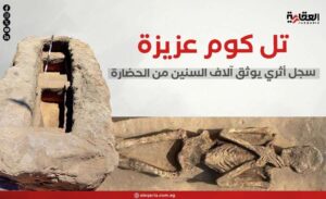 تل كوم عزيزة.. سجل أثري يوثق آلاف السنين من الحضارة