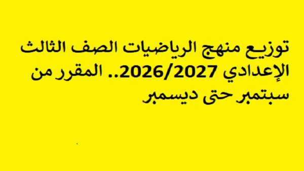 توزيع منهج الرياضيات الصف الثالث الإعدادي 2026 2027.. المقرر من سبتمبر حتى ديسمبر