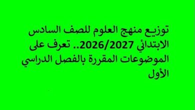 توزيع منهج العلوم للصف السادس الابتدائي 2026 2027.. تعرف على الموضوعات المقررة بالفصل الدراسي الأول