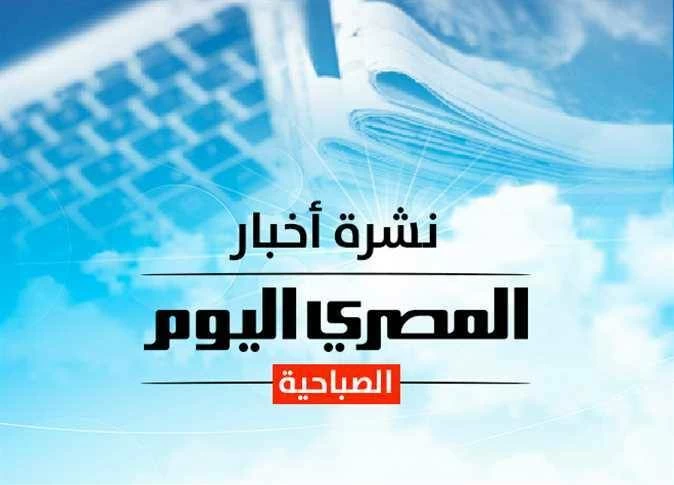 نشرة المصري اليوم الصباحية تضمنت وفاة مضيفة مصرية في اعتداء مطار الملك خالد الدولي وتأكيد غياب نجم الأهلي عن مباراة الزمالك وإنذار جوى للطقس اليوم